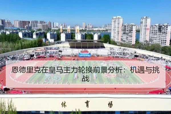 恩德里克在皇马主力轮换前景分析：机遇与挑战