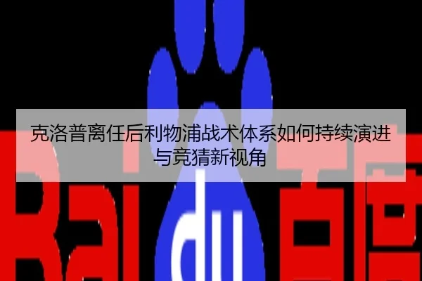 克洛普离任后利物浦战术体系如何持续演进与竞猜新视角